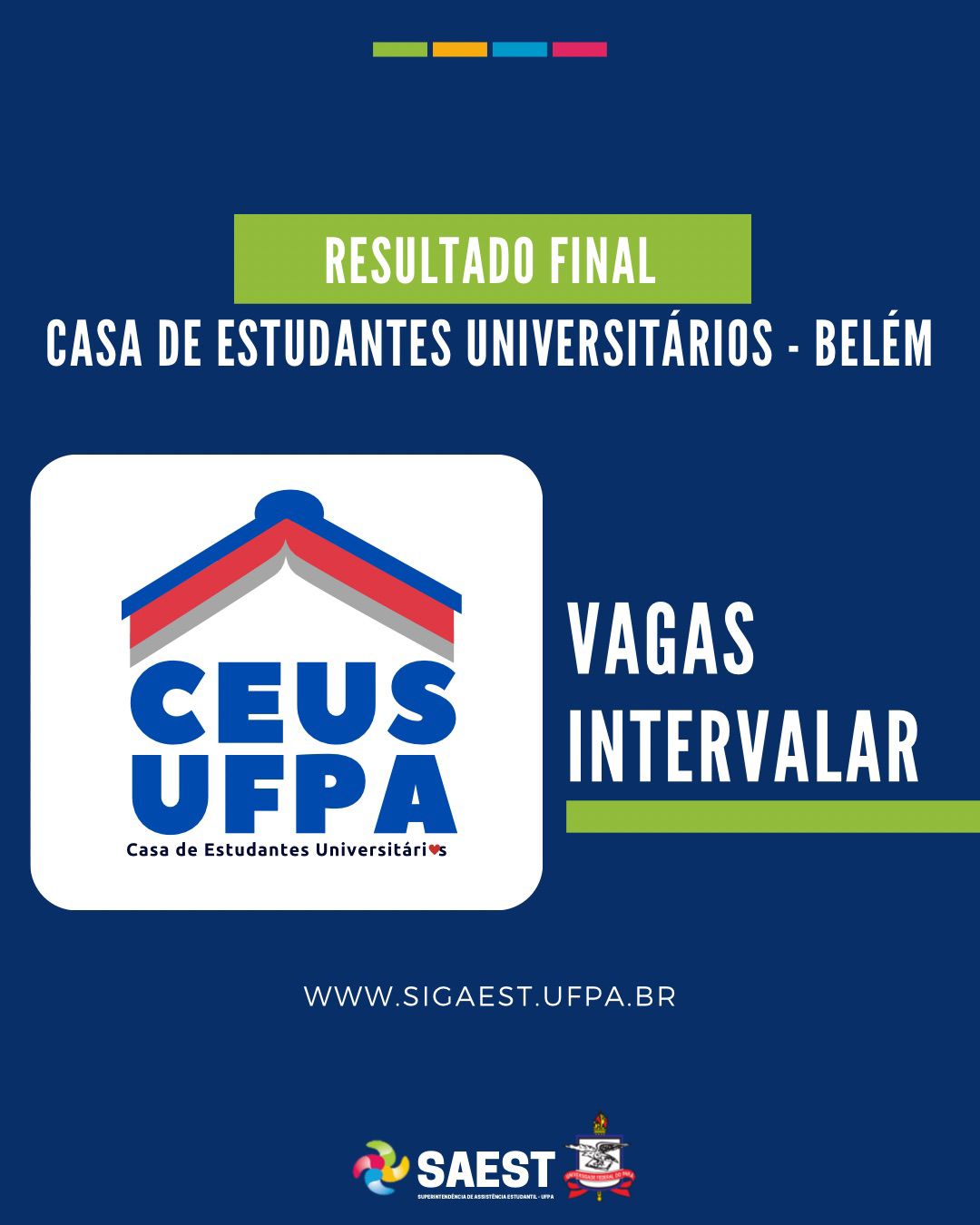 Descrição da imagem- Sobre um fundo azul escuro, no alto, centralizado, quatro pequenos retângulos coloridos nas cores: verde, amarelo, azul e rosa. Abaixo, escrito em letras brancas: Resultado Final. Casa de Estudantes Universitários – Belém. Mais abaixo, o logo da Casa Estudantil. Ao lado do logo escrito: Vagas Intervalar. Ao lado encontra-se o desenho de um ônibus. Abaixo escrito: www.sigaest.ufpa.br. Na base, o logo da Saest e o Brasão da UFPA.