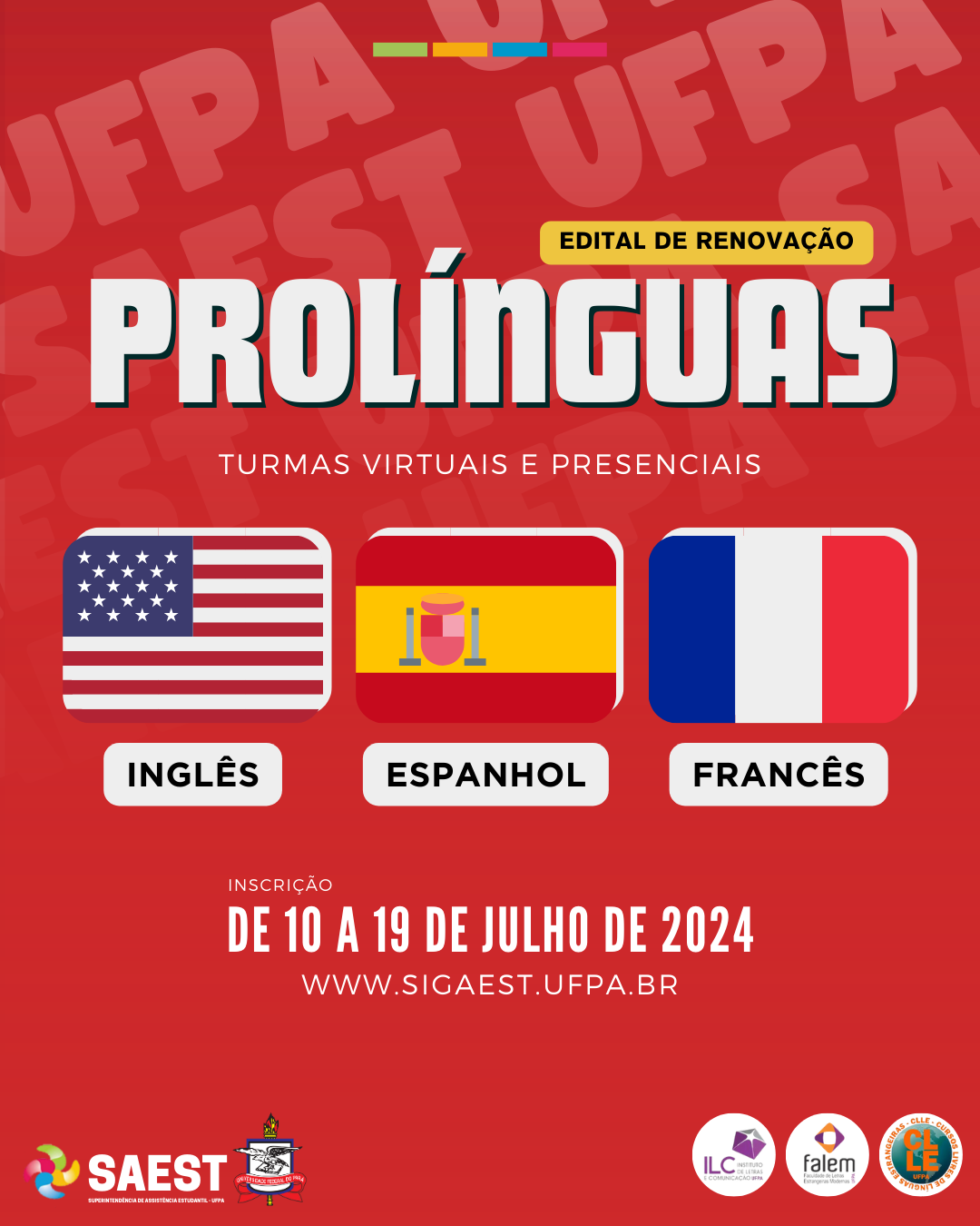 Card Informativo sobre o edital de renovação do PROLÍNGUAS. Sobre um fundo vermelho, no canto direito superior, escrito em letras pretas, dentro de um retângulo amarelo: EDITAL DE RENOVAÇÃO. Abaixo, em letras brancas maiores e em negrito: PROLÍNGUAS. Abaixo, em letras brancas menores: TURMAS VIRTUAIS E PRESENCIAIS. Em seguida, as bandeiras dos Estados unidos, com um retângulo branco abaixo e letras pretas escrito INGLÊS; da Espanha, com um retângulo branco abaixo e letras pretas escrito ESPANHOL; e da França, com um retângulo branco abaixo e letras pretas escrito FRANCÊS. Mais abaixo, em letras brancas: INSCRIÇÃO. DE 10 A 19 DE JULHO DE 2024. WWW.SIGAEST.UFPA.BR. No canto inferior esquerdo, a logo da Saest e o brasão da UFPA. No canto inferior direito, as logos do ILC, FALEM e CCLE.