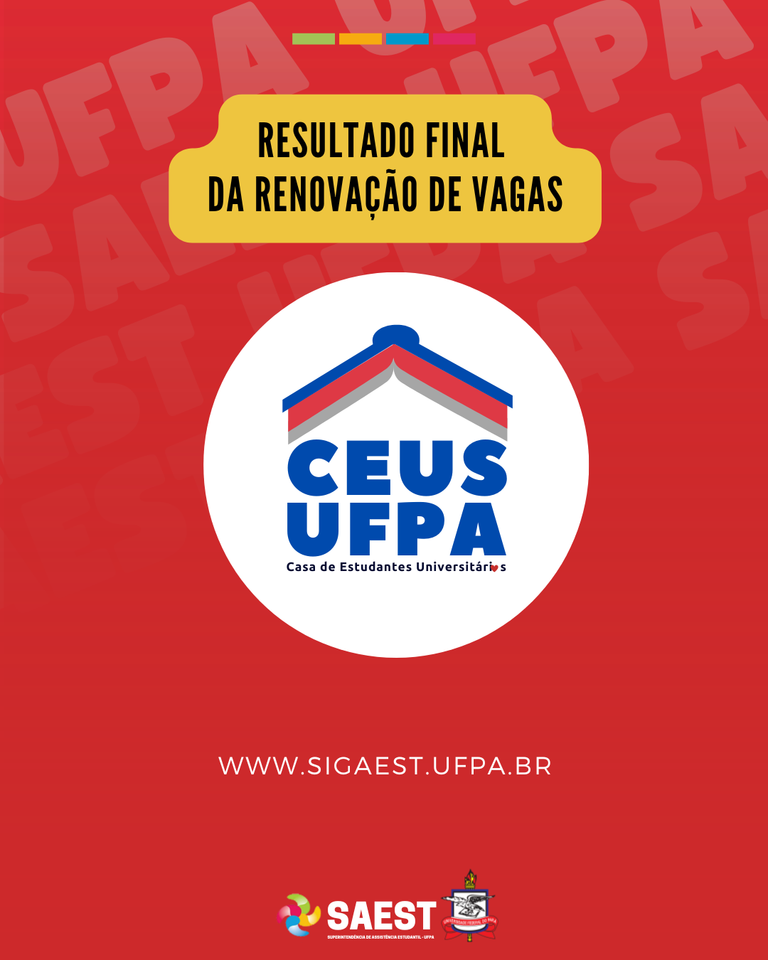 Card Informativo sobre a o resultado final da renovação de vagas da Casa de Estudantes Universitários no campus Belém. Sobre um fundo vermelho, no topo, escrito em letras pretas, dentro de um retângulo amarelo: RESULTADO FINAL DA RENOVAÇÃO DE VAGAS. Abaixo, em um círculo branco, a identidade visual da CEUS UFPA: um livro aberto com capa azul e bordas das páginas nas cores vermelha e cinza. Eles simbolizam o teto de uma casa. Abaixo, a sigla CEUS UFPA escrita em azul. Depois, em letras pretas: Casa de Estudantes Universitários. Mais abaixo, escrito em letras brancas, o site WWW.SIGAEST.UFPA.BR. Na base, centralizados, a logo da Saest e o brasão da UFPA.
