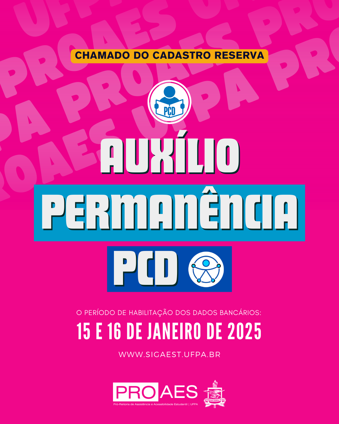A imagem é um banner informativo com um fundo rosa vibrante e textos em branco, azul e amarelo. O conteúdo está organizado da seguinte forma: uma faixa amarela com texto preto que diz: "CHAMADA DO CADASTRO RESERVA".
Logo abaixo, há um símbolo circular com uma figura estilizada representando uma pessoa com a inscrição "PCD" no centro.
Em letras grandes e destacadas: "AUXÍLIO PERMANÊNCIA PCD".
A palavra "PCD" aparece em azul dentro de uma faixa retangular e ao lado de outro símbolo circular com ícones que remetem a conectividade ou rede.
Em letras menores: "O PERÍODO DE HABILITAÇÃO DOS DADOS BANCÁRIOS: 15 E 16 DE JANEIRO DE 2025".
Endereço do site oficial: "WWW.SIGAEST.UFPA.BR".
Logotipo da PROAES (Pró-Reitoria de Assistência e Acessibilidade Estudantil da UFPA).
Brasão da UFPA (Universidade Federal do Pará).