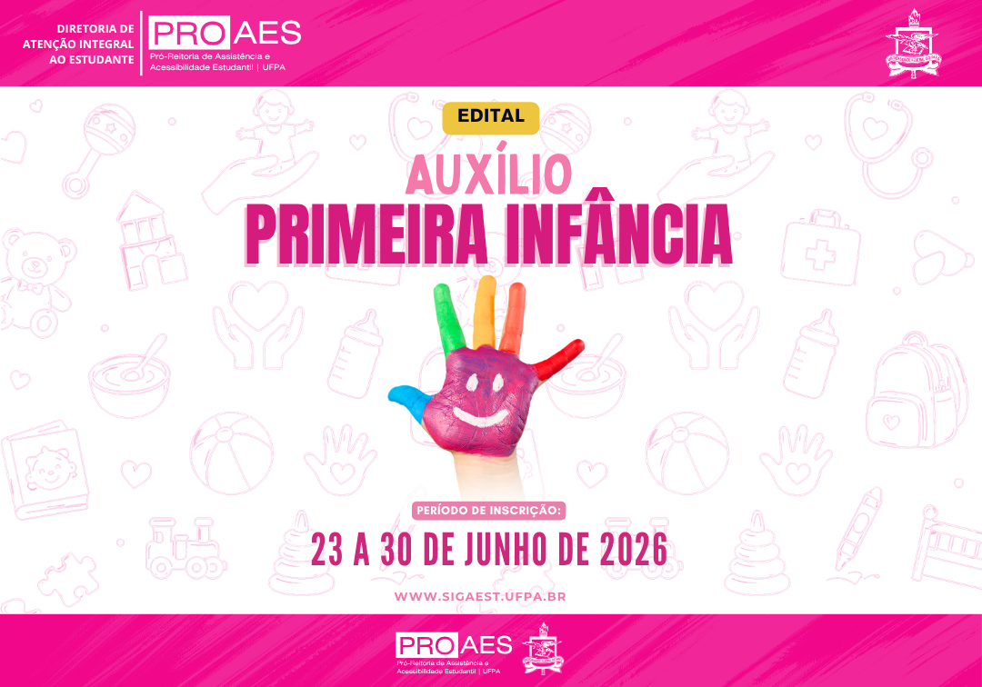 Card informativo da PROAES/UFPA sobre o Edital do Auxílio Primeira Infância 2026. Na parte superior, há uma faixa rosa com as logomarcas da Diretoria de Atenção Integral ao Estudante, da PROAES e da UFPA. Ao centro, em destaque, está o texto: “Edital – Auxílio Primeira Infância”, em letras grandes nas cores rosa e magenta.  Abaixo do título, há a imagem de uma mão infantil com a palma pintada de várias cores, formando um desenho sorridente. O fundo é cinza-claro e contém ilustrações em traços rosa relacionados à infância e aos cuidados com crianças, como urso de pelúcia, mamadeira, brinquedos, estetoscópio, mochila, livro infantil, coração, trem, blocos de montar e kit de primeiros socorros.  Na parte inferior, consta a informação: “Período de inscrição: 23 a 30 de junho de 2026”. Logo abaixo, aparece o endereço eletrônico: “[www.sigaest.ufpa.br”](http://www.sigaest.ufpa.br”). O card é finalizado por uma faixa rosa na parte inferior com as logomarcas da PROAES e da UFPA.