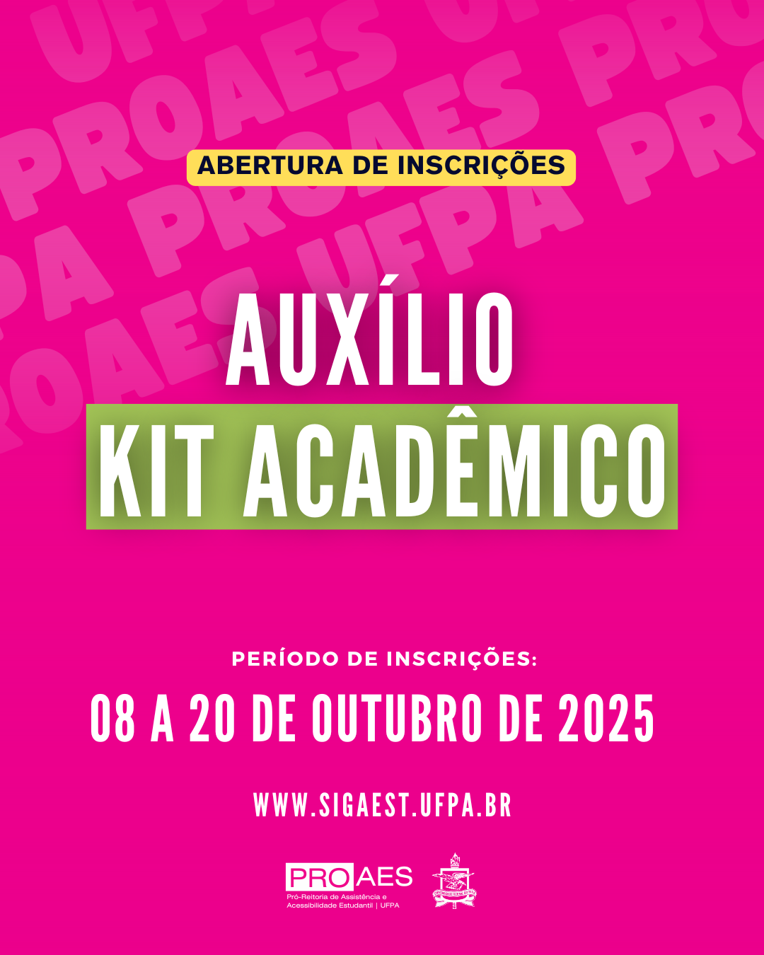 Card digital com fundo rosa pink e palavras “PROAES UFPA” em tom mais claro repetidas ao fundo. No topo, há uma faixa amarela com o texto em azul escuro: “ABERTURA DE INSCRIÇÕES”. Logo abaixo, em letras grandes e brancas: “AUXÍLIO”.
Em seguida, dentro de um retângulo verde, em letras brancas: “KIT ACADÊMICO”.
Na parte inferior, o texto em branco:
“PERÍODO DE INSCRIÇÕES: 08 A 20 DE OUTUBRO DE 2025”
e logo abaixo, o endereço: “WWW.SIGAEST.UFPA.BR”
Na base do card, aparecem os logotipos da PROAES – Pró-Reitoria de Assistência e Acessibilidade Estudantil da UFPA – e da Universidade Federal do Pará.